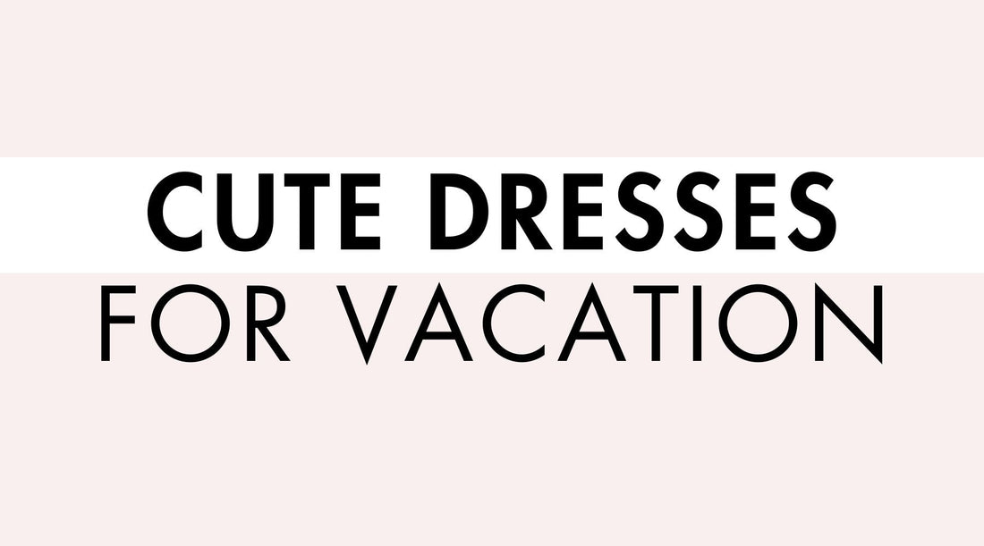Cute Dresses for Vacation