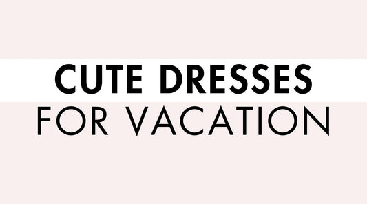 Cute Dresses for Vacation
