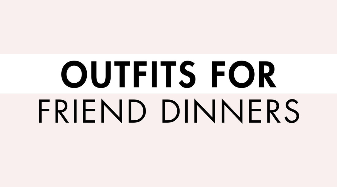 Outfits for Friend Dinners