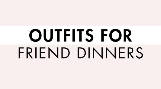 Outfits for Friend Dinners