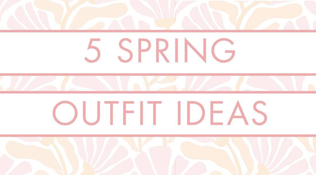 5 Outfit Ideas for Spring