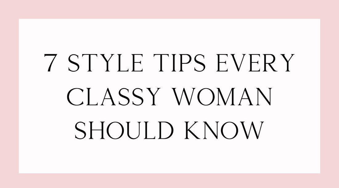 7 Style Tips Every Classy Woman Should Know
