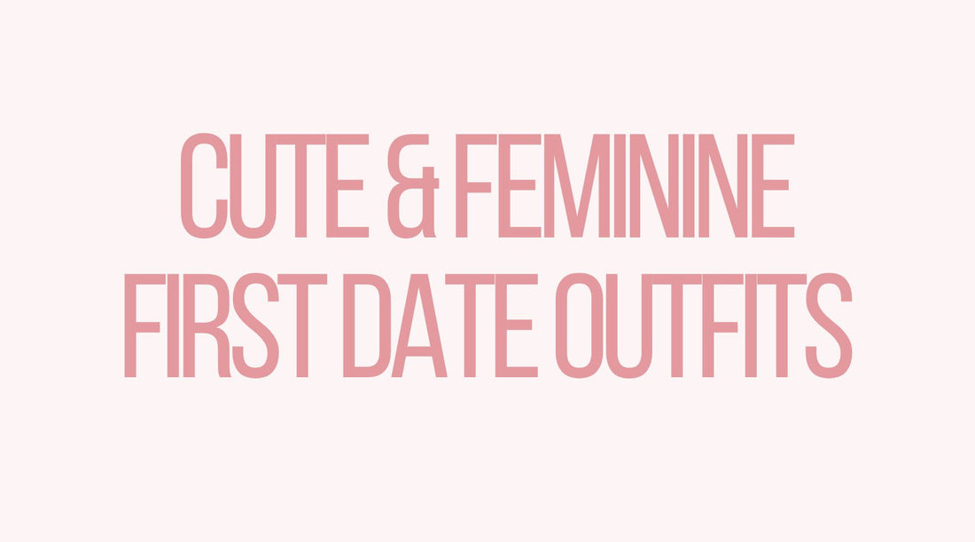 First Date Outfit Ideas: Cute and Feminine Looks